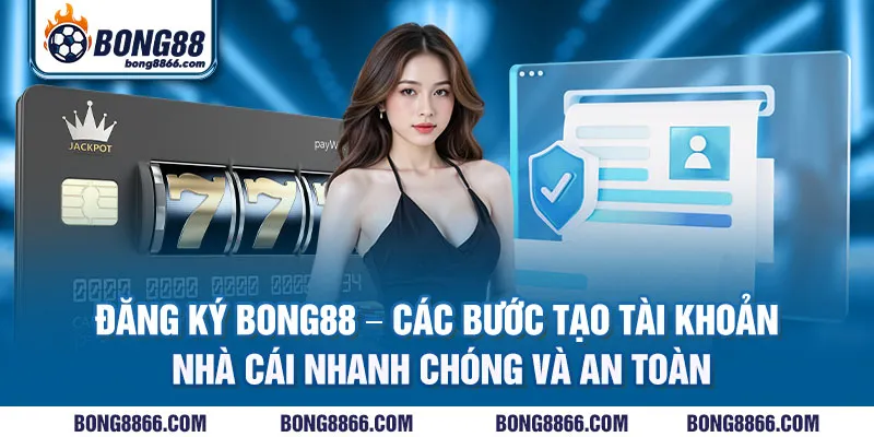Đăng ký Bong88 - Các bước tạo tài khoản nhà cái nhanh chóng và an toàn