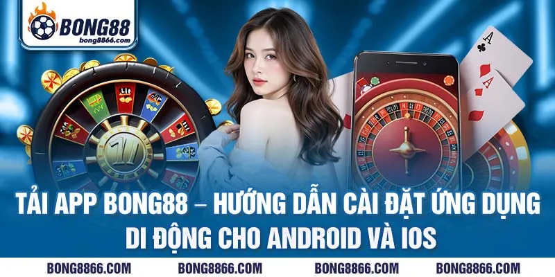 Tải app Bong88 - Hướng dẫn cài đặt ứng dụng di động cho Android và iOS